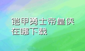 铠甲勇士帝皇侠在哪下载