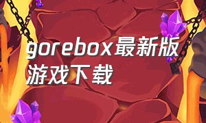 gorebox最新版游戏下载（gorebox下载最新）