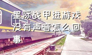 星际战甲进游戏没有声音怎么回事（星际战甲进游戏没有声音怎么回事儿）