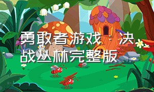 勇敢者游戏：决战丛林完整版