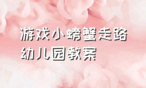 游戏小螃蟹走路幼儿园教案