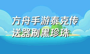 方舟手游泰克传送器刷黑珍珠