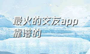 最火的交友app靠谱的（国内最火交友app排行榜）