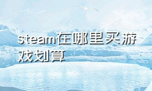 steam在哪里买游戏划算