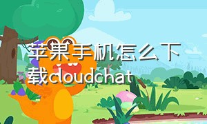 苹果手机怎么下载cloudchat