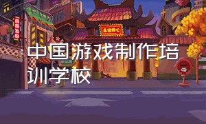 中国游戏制作培训学校