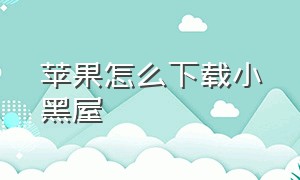 苹果怎么下载小黑屋