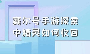 赛尔号手游探索中精灵如何收回