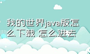 我的世界java版怎么下载 怎么进去（我的世界java版怎么下载在电脑上）