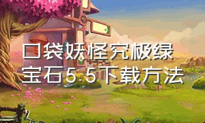 口袋妖怪究极绿宝石5.5下载方法