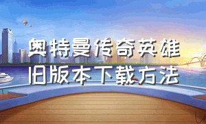 奥特曼传奇英雄旧版本下载方法