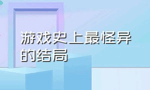 游戏史上最怪异的结局（最奇怪的游戏彩蛋）