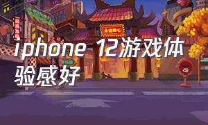 iphone 12游戏体验感好