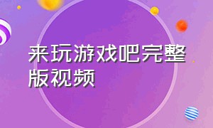 来玩游戏吧完整版视频