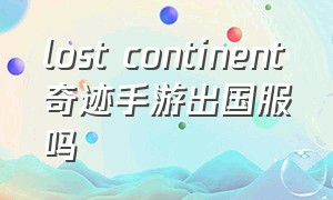 lost continent奇迹手游出国服吗