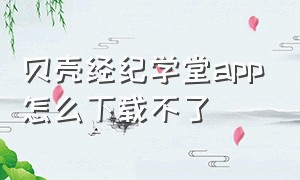 贝壳经纪学堂app怎么下载不了