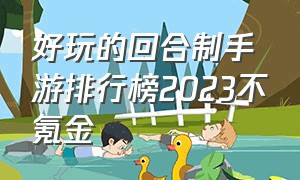 好玩的回合制手游排行榜2023不氪金