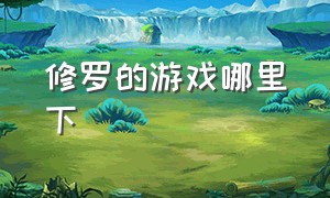 修罗的游戏哪里下（修罗游戏免费版）