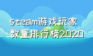 steam游戏玩家数量排行榜2020（steam游戏在线人数排名2024）