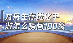 方舟生存进化手游怎么瞬间100级（方舟生存进化创世纪2）