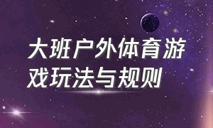 大班户外体育游戏玩法与规则