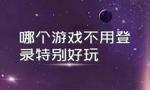 哪个游戏不用登录特别好玩