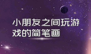 小朋友之间玩游戏的简笔画