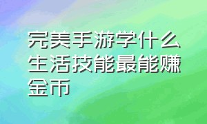 完美手游学什么生活技能最能赚金币