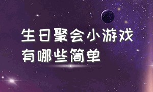 生日聚会小游戏有哪些简单（生日宴成年人互动游戏大全简单）