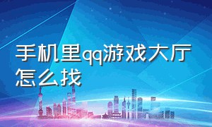 手机里qq游戏大厅怎么找