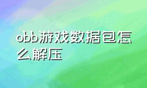 obb游戏数据包怎么解压