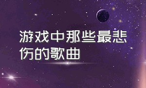 游戏中那些最悲伤的歌曲