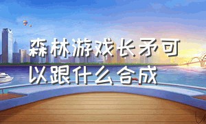 森林游戏长矛可以跟什么合成