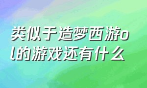 类似于造梦西游ol的游戏还有什么（类似于造梦西游的手游游戏排行榜）