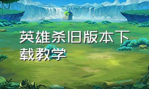 英雄杀旧版本下载教学