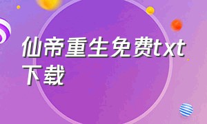 仙帝重生免费txt下载（仙帝归来txt下载笔趣阁）