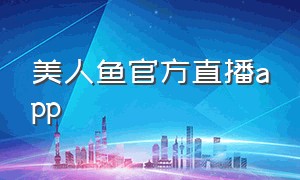 美人鱼官方直播app（美人鱼直播官方软件下载）