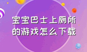 宝宝巴士上厕所的游戏怎么下载