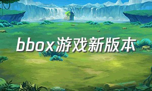 bbox游戏新版本（bbox手机游戏）
