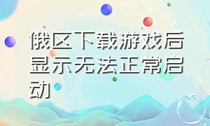 俄区下载游戏后显示无法正常启动