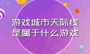 游戏城市天际线是属于什么游戏（城市天际线游戏本体多大）