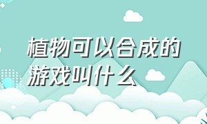 植物可以合成的游戏叫什么