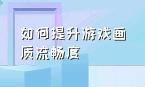 如何提升游戏画质流畅度（提升游戏流畅度的方法）