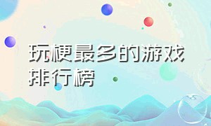 玩梗最多的游戏排行榜（玩的人数最多的游戏排行榜）