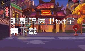 明朝锦医卫txt全集下载