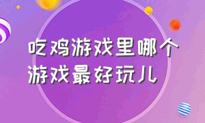 吃鸡游戏里哪个游戏最好玩儿