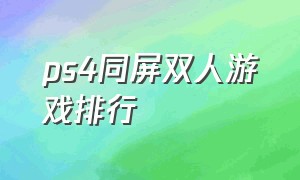 ps4同屏双人游戏排行（ps4双人同屏游戏排行免费）