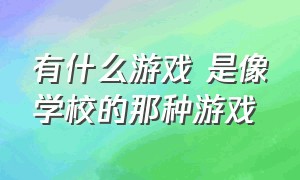 有什么游戏 是像学校的那种游戏（有一款游戏是校园的叫什么名字）