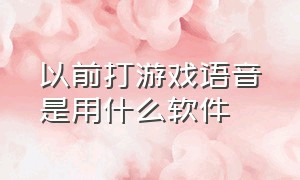 以前打游戏语音是用什么软件