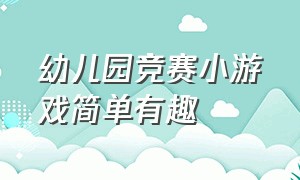 幼儿园竞赛小游戏简单有趣（幼儿园大班体育竞赛类趣味游戏）